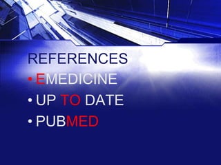 REFERENCES
• EMEDICINE
• UP TO DATE
• PUBMED

 