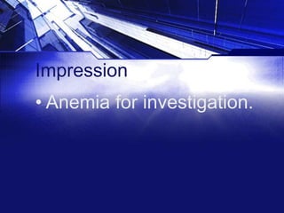 Impression

• Anemia for investigation.

 