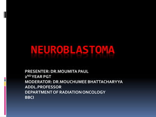 NEUROBLASTOMA
PRESENTER: DR.MOUMITA PAUL
2NDYEAR PGT
MODERATOR: DR.MOUCHUMEE BHATTACHARYYA
ADDL.PROFESSOR
DEPARTMENTOF RADIATIONONCOLOGY
BBCI
 
