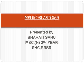 Presented by
BHARATI SAHU
MSC.(N) 2ND YEAR
SNC,BBSR
NEUROBLASTOMA
 