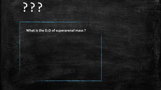 What is the D.D of superarenal mass ?
???
 
