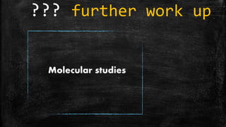 Molecular studies
??? further work up
 