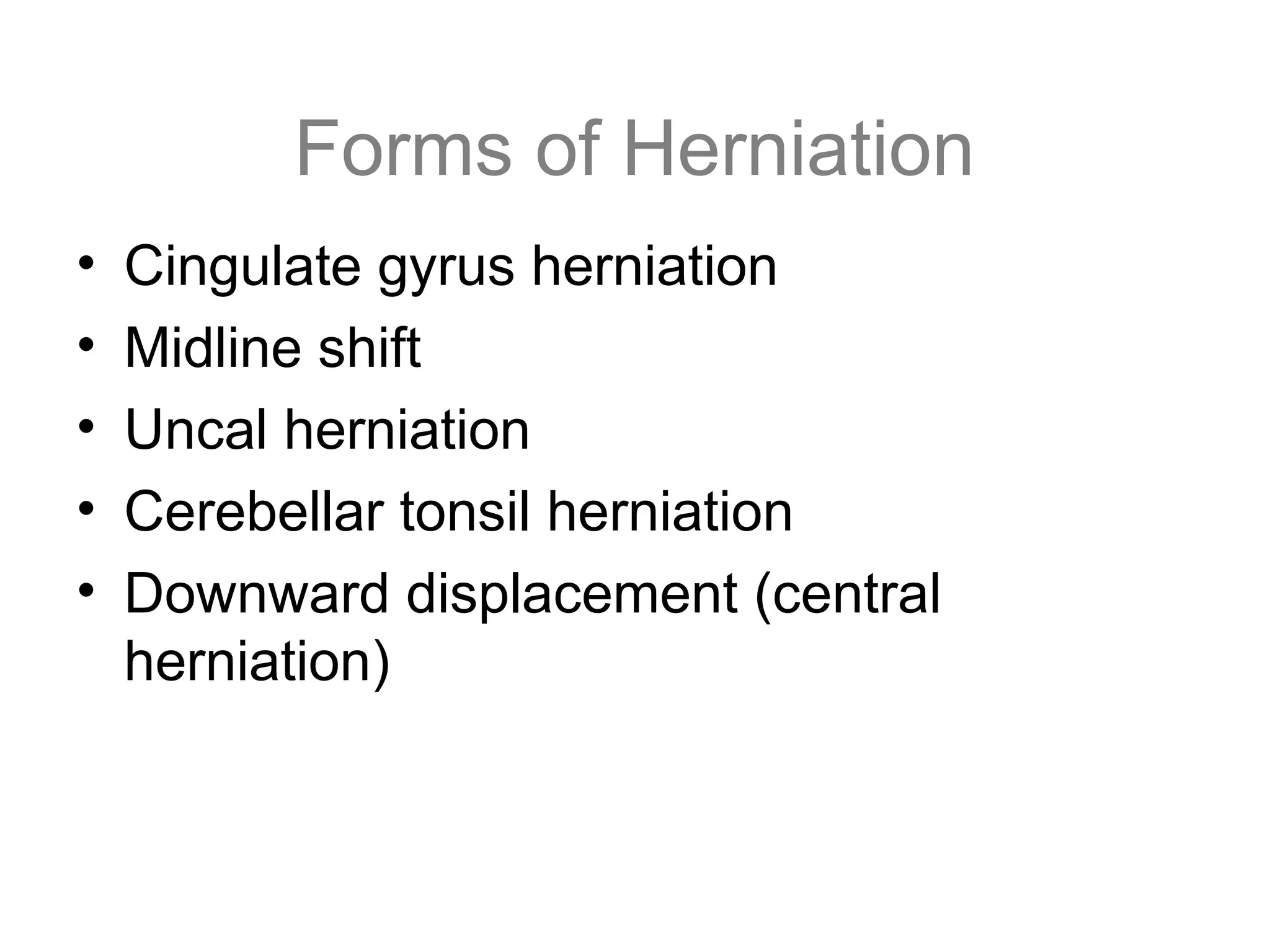 Forms of Herniation
• Cingulate gyrus herniation
• Midline shift
• Uncal herniation
• Cerebellar tonsil herniation
• Downward displacement (central
herniation)
 