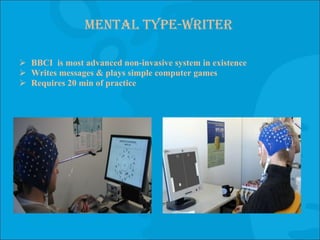 Mental type-writer BBCI  is most advanced non-invasive system in existence Writes messages & plays simple computer games Requires 20 min of practice 