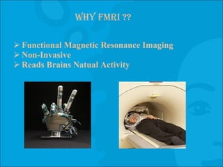 Why FMRI ?? Functional Magnetic Resonance Imaging Non-Invasive Reads Brains Natual Activity 