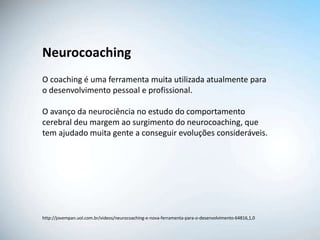 Neurocoaching
O coaching é uma ferramenta muita utilizada atualmente para
o desenvolvimento pessoal e profissional.

O avanço da neurociência no estudo do comportamento
cerebral deu margem ao surgimento do neurocoaching, que
tem ajudado muita gente a conseguir evoluções consideráveis.




http://jovempan.uol.com.br/videos/neurocoaching-e-nova-ferramenta-para-o-desenvolvimento-64816,1,0
 