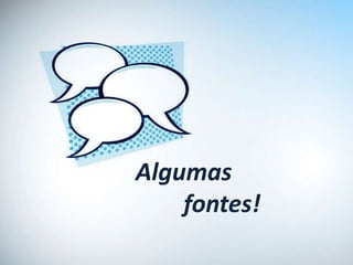 Algumas
    fontes!
 