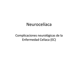 Neurocelíaca Complicaciones neurológicas de la Enfermedad Celíaca (EC) 
