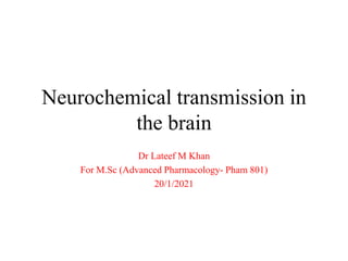 Neurochemical transmission in
the brain
Dr Lateef M Khan
For M.Sc (Advanced Pharmacology- Pham 801)
20/1/2021
 
