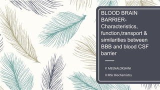 BLOOD BRAIN
BARRIER-
Characteristics,
function,transport &
similarities between
BBB and blood CSF
barrier
P. MEENALOKSHINI
II MSc Biochemistry
 