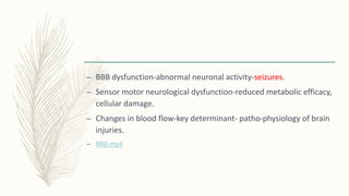 – BBB dysfunction-abnormal neuronal activity-seizures.
– Sensor motor neurological dysfunction-reduced metabolic efficacy,
cellular damage.
– Changes in blood flow-key determinant- patho-physiology of brain
injuries.
– BBB.mp4
 