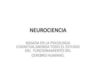 NEUROCIENCIA

    BASADA EN LA PSICOLOGIA
COGNITIVA,ABORDA TODO EL ESTUDIO
    DEL FUNCIONAMIENTO DEL
        CEREBRO HUMANO.
 