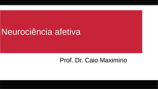 Neurociência afetiva
Prof. Dr. Caio Maximino
 