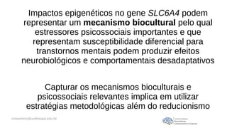 cmaximino@unifesspa.edu.br
Impactos epigenéticos no gene SLC6A4 podem
representar um mecanismo biocultural pelo qual
estre...
