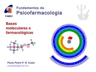 Bases
moleculares e
farmacológicas
Paulo Pedro P. R. Costa
costapppr@gmail.com
FAMEC
Fundamentos da
Psicofarmacologia
 