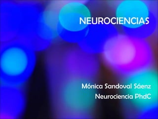 NEUROCIENCIAS




Mónica Sandoval Sáenz
   Neurociencia PhdC
 