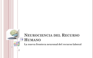 NEUROCIENCIA DEL RECURSO
HUMANO
La nueva frontera neuronal del recurso laboral
 