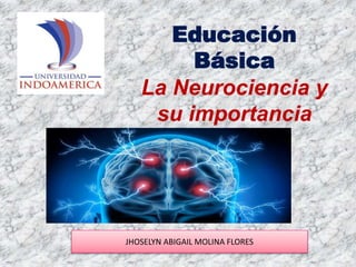 Educación
Básica
La Neurociencia y
su importancia
JHOSELYN ABIGAIL MOLINA FLORES
 