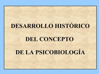 PROYECTO DOCENTE
DESARROLLO HISTÓRICO
DEL CONCEPTO
DE LA PSICOBIOLOGÍA
 