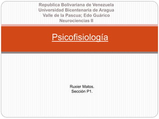 Psicofisiología
Republica Bolivariana de Venezuela
Universidad Bicentenaria de Aragua
Valle de la Pascua; Edo Guárico
Neurociencias II
Ruxier Matos.
Sección P1.
 