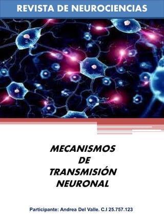 REVISTA DE NEUROCIENCIAS
Participante: Andrea Del Valle. C.I 25.757.123
MECANISMOS
DE
TRANSMISIÓN
NEURONAL
 