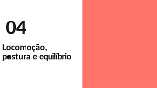 04
.
Locomoção,
postura e equilíbrio
 