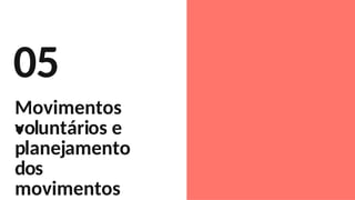 05
.
Movimentos
voluntários e
planejamento
dos
movimentos
 