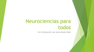 Neurociencias para
todos
Dr. En Educación José Jaime Botello Valle
 