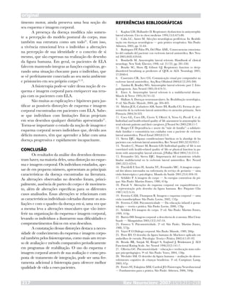 original
Rev Neurocienc 2007;15/3:211–218217
timento motor, ainda preserva uma boa noção do
seu esquema e imagem corporal.
A presença da doença modifica não somen-
te a percepção do modelo postural do corpo, mas
também sua estrutura como um todo21
. Com isso,
a vivência emocional leva o indivíduo a alterações
na percepção de sua identidade e o conceito de si
mesmo, que são expressas na realização do desenho
da figura humana. Em geral, os pacientes de ELA
falecem mantendo íntegras as funções cognitivas, ge-
rando uma situação chocante para o indivíduo, que
se vê perfeitamente conectado ao seu meio ambiente
e prisioneiro em seu próprio corpo12,13
.
A fisioterapia pode-se valer dessa noção de es-
quema e imagem corporal para enriquecer sua tera-
pia com os pacientes com ELA.
São muitas as explicações e hipóteses para jus-
tificar as possíveis distorções de esquema e imagem
corporal encontradas em pacientes com ELA. Sabe-
se que indivíduos com limitações físicas projetam
em seus desenhos qualquer distúrbio apresentado37
.
Torna-se importante o estudo da noção de imagem e
esquema corporal nesses indivíduos que, devido aos
déficits motores, têm que aprender a lidar com uma
doença progressiva e rapidamente incapacitante.
CONCLUSÃO
Os resultados da análise dos desenhos demons-
tram haver, na maioria deles, uma distorção no esque-
ma e imagem corporal. Os indivíduos estudados, ape-
sar de em pequeno número, apresentam as principais
características da doença encontradas na literatura.
As alterações observadas no desenho foram, princi-
palmente, ausência de partes do corpo e de movimen-
to, além de alterações específicas para os diferentes
casos analisados. Essas alterações se relacionam com
as características individuais coletadas durante as ava-
liações e com o quadro da doença em si, uma vez que
a mesma leva a alterações musculares que vão inter-
ferir na organização do esquema e imagem corporal,
levando os indivíduos a ilustrarem suas dificuldades e
comprometimentos físicos em seus desenhos.
A constatação dessas distorções destaca a neces-
sidade de conhecimento do esquema e imagem corpo-
ral também pelos fisioterapeutas, como mais um recur-
so de avaliação e método comparativo periodicamente
em programas de reabilitação. O uso do esquema e
imagem corporal através de sua avaliação e como pro-
posta de tratamento de integração, pode ser uma fer-
ramenta adicional à fisioterapia para oferecer melhor
qualidade de vida a esses pacientes.
REFERÊNCIAS BIBLIOGRÁFICAS
Kaplan LM, Hollander D. Respiratory dysfunction in amiyotrophic
lateral sclerosis. Cics in chest medicine 1994;15(4):675-80.
Calia LC, Annes M. Afecções neurológicas periféricas. In: Reabili-
tação em doenças neurológicas — guia prático terapêutico. São Paulo:
Atheneu, 2003, pp. 31-64.
Rodríguez FP, Palos PA, Del Pilar AML. Consecuencias emociona-
les del cuidado del paciente con esclerosis lateral amiotrófica. Rev Neu-
rol 2005;40(8):459-64.
Bonduelle M. Amyotrophic lateral sclerosis. Handbook of clinical
neurology. New York: Elsevier, 1998, vol. 21/22, pp. 281-330.
Bourke SC, Show PJ, Gibson GJ. Respiratory function vs sleep-
disordered breathimg as predictors of QOL in ALS. Neurology 2001;
57:2040-4.
Cassemiro CR, Arce CG. Comunicação visual por computador na
esclerose lateral amiotrófica. Arq Bras Oftalmol 2004;67(2):295-300.
Tandan R, Bradley WG. Amyotrophic lateral sclerosis: part 2. Etio-
pathogenesis. Ann Neurol 1985;18:419-31.
Eisen A. Amyotrophic lateral sclerosis is a multifactorial disease.
Muscle & Nerve 1995;18:741-52.
Hallum A. Doenças neuromusculares. In: Reabilitação neurológica.
4a
ed. São Paulo: Manole, 2004, pp. 384-405.
Muñoz JCE, Cabañero AM, Sastre IH, Rasilla CG. Formas de pre-
sentación de la esclerosis lateral amiotrófica en atención primaria. Aten
Primaria 2004;34:323.
Coco GL, Coco DL, Cicero V, Oliveri A, Verso G, Piccoli F, et al.
Individual and health-related quality of life assessment in amyotrophic la-
teral sclerosis patients and their caregivers. J Neurol Sci 2005;238:11-7.
Borges CF. Dependência e morte da “mãe de família”: a solidarie-
dade familiar e comunitária nos cuidados com a paciente de esclerose
lateral amiotrófica. Psicol Estud 2003;8:21-9.
Sierra DJC. Algunas consideraciones bioéticas en la abordaje de los
pacientes con esclerosis lateral amiotrófica. Rev Neurol 2001;32(10):952-7.
Neudert C, Wasner M, Borasio GD. Individual quality of life is not
correlated with health-related quality of lifo or physical function in pa-
tients with amyotrophic lateral sclerosis. J Palliat Med 2004;7(4):551-6.
Fernandez LG, Sierra DJC. Importancia del tratamiento rehabi-
litador multifactorial en la esclerosis lateral amiotrófica. Rev Neurol
2001;32(5):423-6.
Pracidelli F, Izzo H, Aranha VC, Fernandes MC. A imagem corpo-
ral dos idosos internados na enfermaria do serviço de geriatria — uma
visão fisioterápica e psicológica. Mundo da Saúde 2001;25(4):404-10.
Schilder P. A imagem do corpo — As energias contrutivas da psi-
que. São Paulo: Martins Fontes, 1980, 414p.
Pricoli V. Alterações do esquema corporal em esquizofrênicos e
a representação pelo desenho da figura humana. Rev Psiquiatr Clin
1987;14(3):3-16.
Ferreira CAM, Thompson R. Imagem e esquema corporal — uma
visão transdisciplinar. São Paulo: Lovise, 2002, 152p.
Ferreira CAM. Psicomotricidade — Da educação infantil à geron-
tologia — teoria e prática. São Paulo: Lovise, 2000, 178p.
Schilder P.A imagem do corpo. 3a
ed. São Paulo: Martins Fontes,
1999, 414p.
Barros DD. Imagem corporal: a descoberta de si mesmo. Hist Cienc
Saude — Manguinhos 2005;12(2):547-54.
Fonseca V. Psicomotricidade. 2a
ed. São Paulo:. Martins Fontes,
1988, 372p.
Vayer P. O Diálogo corporal. São Paulo: Manole, 1989, 266p.
Peres RS. O desenho da figura humana de Machover aplicado em
andarilhos de estrada. Psicologia: Teoria e Prática 2002;4(1):81-92.
Brooks BR, Sanjak M, Ringel S, England J, Brinkmann J. ALS
Functional Rating Scale. Arc Neurol 1996;53(2):141-7.
Oliveira GC. Psicomotricidade – educação e reeducação num enfo-
que psicopedagógico. 9a
ed. São Paulo: Vozes, 2004, 150p.
Wechsler SM. O desenho da figura humana – avaliação do desen-
volvimento cognitivo de crianças brasileiras. 3a
ed. Campinas: Lamp,
2003, 67p.
Fontes SV, Fukujima MM, Cardeal JO. Fisioterapia Neurofuncional
— Fundamentos para a prática. São Paulo: Atheneu, 2006, 340p.
1.
2.
3.
4.
5.
6.
7.
8.
9.
10.
11.
12.
13.
14.
15.
16.
17.
18.
19.
20.
21.
22.
23.
24.
25.
26.
27.
28.
29.
 