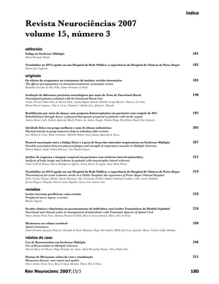 180Rev Neurocienc 2007;15/3
índice
Revista Neurociências 2007
volume 15, número 3
editoriais
Fadiga na Esclerose Múltipla	 181
Maria Fernanda Mendes
Trombólise no AVCI agudo em um Hospital da Rede Pública: a experiência do Hospital de Clínicas de Porto Alegre	 182
Rubens José Gagliardi
originais
Os efeitos da acupuntura no tratamento da insônia: revisão sistemática	 183
The effects of acupuncture on insomnia treatment: systematic review
Reginaldo Carvalho da Silva Filho, Gilmar Fernandes do Prado
Avaliação de diferentes pacientes neurológicos por meio do Teste de Functional Reach	 190
Neurological patients evaluated with the Functional Reach Test
Camila Torriani, Eliane Pires de Oliveira Mota, Claudia Regina Sieburth, Danielle Arcanjo Barcelos, Maurycio La Scala,
Paloma Pereira Gregoraci, Théo A. Costa, Thatiana C. Baldini Luiz, Juliana L. Hayashi
Reabilitação por meio da dança: uma proposta fisioterapêutica em pacientes com seqüela de AVC	 195
Rehabilitation through dance: a physical therapeutic proposal to patients with stroke sequel
Suleima Ramos Calil, Talimãn Aparecida Bertelli Pinheiro dos Santos, Douglas Martins Braga, Rita Helena Duarte Dias Labronici
Atividade física em grupo melhora o sono de idosas sedentárias	 203
Physical activity in group improves sleep in sedentary elder women
Laiz Helena de Castro Toledo Guimarães, Mitchelly Dehone Lima, Juliana Aparecida de Souza
Possível associação entre a fadiga física e o grau de força dos músculos respiratórios na Esclerose Múltipla	 207
Possible association between physical fatigue and strength of respiratory muscles in Multiple Sclerosis
Fabrício Rapello Araújo, Fabíola Rebouças, Yára Dadalti Fragoso
Análise do esquema e imagem corporal em pacientes com esclerose lateral amiotrófica	 211
Analysis of body image and scheme in patients with amyotrophic lateral sclerosis
Cíntia Citelli de França, Vanessa Rodrigues de Queiroz, Letícia Moraes de Aquino, Sonia Maria Pereira
Trombólise no AVCI agudo em um Hospital da Rede Pública: a experiência do Hospital de Clínicas de Porto Alegre	 219
Thrombolysis for acute ischemic stroke in a Public Hospital: the experience of Porto Alegre Clinical Hospital
Sheila Cristina Ouriques Martins, Rosane Brondani, Alan Christmann Frohlich, Raphael Machado Castilhos, Cleber Camilo Dallalba,
Jéssica Brugnera Mesquita, Márcia Lorena Fagundes Chaves, Luiz Antonio Nasi
revisões
Lesões nervosas periféricas: uma revisão	 226
Peripheral nerve injury: a review
Rinaldo Siqueira
Escalas clínicas e funcionais no gerenciamento de indivíduos com Lesões Traumáticas da Medula Espinhal	 234
Functional and clinical scales in management of individuals with Traumatic Injuries of Spinal Cord
Marco Antonio Orsini Neves, Mariana Pimentel de Mello, Reny de Souza Antonioli, Marcos R.G de Freitas
Metástases na coluna vertebral	 240
Spinal metastases
Andrei Fernandes Joaquim, Francisco Alexandre de Paula Maturana, Diogo Valli Anderle, Hélder José Lessa Zambelli, Marcos Vinícius Calfat Maldaun
relatos de caso
Uso de Rosuvastatina em Esclerose Múltipla	 246
Use of Rosuvastatin in Multiple Sclerosis
Marcela Ramos de Oliveira, Diogo Fernandes dos Santos, Sheila Bernardino Fenelon, Nilson Penha-Silva
Doença de Hirayama: relato de caso e atualização	 251
Hirayama disease: case report and update
Marco Antonio Orsini Neves, Reny de Souza Antonioli, Marcos RG de Freitas
 