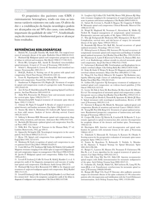 O prognóstico dos pacientes com CMN é
extremamente heterogêneo, tendo em vista as inú-
meras variáveis existentes em cada caso. O alívio da
dor e a estabilização da função neurológica podem
ser alcançados em até 90% dos casos, com melhora
importante da qualidade de vida13,44-46
. A individuali-
zação do tratamento é fundamental para se alcançar
bons resultados.
REFERÊNCIAS BIBLIOGRÁFICAS
Hatrick NC, Lucas JD, Timothy AR, Smith MA. The surgical treat-
ment of metastatic disease of the spine. Radiother Oncol 2000;56:335-9.
Husband DJ. Malignant spinal cord compression: prospective study
of delays in referral and treatment. Brit Med J 1998;317(7150):18-21.
Perrin RG, Livingston KE, Aarabi B. Intradural extra-medullary
spinal metastasis. A report of 10 cases. J Neurosurg 1982;56:835-7.
Schick U, Marquardt G, Lorenz R. Intradural and extradural me-
tastases. Neurosurg Rev 2001;24:1-7.
Held JL, Peahota A. Nursing care of the patient with spinal cord
compression. Oncol Nurs Forum 1993;20(10):1507-16.
Grant R, Papadopoulos SM, Greenberg HS. Metastatic epidural
spinal cord compression. Neurol Clin 1991;9:825-41.
Sundaresan N, Digiancinto GV, Hughes JE. Treatment of neoplas-
tic spinal cord compression: results of a prospective study. Neurosurgery
1991;29:645-50.
Arce D, Sass P, Abul-Khoudoud H. Recognizing Spinal Cord Emer-
gencies. Am Fam Physician 2001;64:631-8.
Abdu WA, Provencher M. Primary bone and metastatic tumors of
the cervical spine. Spine 1998;23:2767-77.
Hammerberg KW. Surgical treatment of metastatic spine disease.
Spine 1992;17:1148-53.
Onimus M, Papin P, Gangloff S. Results of surgical treatment of
spinal thoracic and lumbar metastases. Eur Spine 1996;J5:407-11.
Sioutos PJ, Arbit E, Meshulam CF, Galicich JH. Spinal metasta-
ses from solid tumors. Analysis of factors affecting survival. Cancer
1995;76:1453-9.
Solberg A, Bremnes RM. Metastatic spinal cord compression: diag-
nostic delay, treatment, and outcome. Anticancer Res 1999;19:677-84.
Bucholtz JD. Metastatic epidural spinal cord compression. Sem On-
col Nurs 1999; 15(3):150-9.
Willis RA. The Spread of Tumours in the Human Body, 2nd
ed.
London: Butterworth, 1952, pp. 630-51.
Quinn JA, DeAngelis LM. Neurological emergencies in the cancer
patient. Sem Oncol 2000;27(3):311-21.
Byrne TN. Spinal cord compression from epidural metastases. N
Engl J Med 1992; 327:614-9.
Markman M. Early recognition of spinal cord compression in can-
cer patients Clevel Clin J Med 1999;66(10):629-31.
Cook AM, Lau TN, Tomlinson MJ, Vaidya M, Wakeley CJ, Goddard P.
Magnetic resonance imaging of the whole spine in suspected malignant spi-
nal cord compression: impact on management. Clin Oncol 1998;10:39-43.
Jacobs P. Malignant spinal cord compression. Palliat Care Today
1999;vol:20-1.
Levack P, Graham J, Collie D, Grant R, Kidd J, Kunkler I, et al. A
prospective audit of the diagnosis, management and outcome of malig-
nant spinal cord compression. Clin Resour Audit Group 2001;97:8.
Husband DJ, Grant KA, Romaniuk CS. MRI in the diagnosis and
treatment of suspected malignant spinal cord compression. Brit J Radiol
2001;74:15-23.
Levack P, Graham J, Collie D, Grant R, Kidd J, Kunkler I, et al. Don’t wait
for a sensory level – listen to the symptoms: a prospective audit of the delays in
diagnosis of malignant cord compression. Clin Oncol 2002;14:472-80.
1.
2.
3.
4.
5.
6.
7.
8.
9.
10.
11.
12.
13.
14.
15.
16.
17.
18.
19.
20.
21.
22.
23.
Loughrey GJ, Collins CD, Todd SM, Brown NM, Johnson RJ. Mag-
netic resonance imaging in the management of suspected spinal canal di-
sease in patients with known malignancy. Clin Radiol 2000;55:849-55.
Salvati M, Cervoni L, Puzzilli F, Raguso M, Ciappetta P, Delfini
R. Metastatic spinal cord compression. Clinical Remarks. Minerva Chir
1998;53:727-30.
Weigel B, Maghsudi M, Neumann C, Kretschmer R, Müller FJ,
Nerlich M. Surgical management of symptomatic spinal metastases.
Postoperative outcome and quality of life. Spine 1999;24:2240-6.
Wise JJ, Fischgrund JS, Herkowitz HN, Montgomery D, Kurz LT.
Complication, survival rates, and risk factors of surgery for metastatic
disease of the spine. Spine 1999;24:1943-51.
Kaminski HJ, Diwan VG, Ruff RL. Second occurrence of spinal
epidural metastases. Neurology 1991;41:744-6.
Helweg-Larsen S, Hansen SW, Sorensen PS. Second occurrence of
symptomatic metastatic spinal cord compression and findings of multiple
spinal epidural metastases. Int J Radiat Oncol Biol Phys 1995;33:595-8.
Maranzano E, Latini P, Beneventi S, Perrucci E, Panizza BM, Aris-
tei C, et al. Radiotherapy without steroids in selected metastatic spinal
cord compression. Am J Clin Oncol 1998;19(2):179-83.
Lieberman I, Reinhardt MK. Vertebroplasty and Kyphoplasty for os-
teolytic vertebral collapse. Clin Orthop Relat Res 2003;415S:S176-86.
Ecker R, Endo T, Wetjen N, Krauss W. Diagnosis and treatment of
vertebral column metastases. Mayo Clin Proc 2005;80(9):1177-86.
Wong CS, Van Dyk J, Milosevic M, Lappiere NJ. Radiation mye-
lopathy following single courses of radiotherapy and retreatment. Int J
Radiat Oncol Biol Phys 1994;30:575-81.
Loblaw DA, Laperriere NJ. Emergency treatment of malignant ex-
tradural spinal cord compression: an evidence-based guideline. J Clin
Oncol 1998;16(4):1613-24.
Leviov M, Dale J, Stein M, Ben-Shahar M, Ben-Arush M, Milstein
D, et al. The management of metastatic spinal cord compression: a radio-
therapeutic success ceiling. Int J Radiat Oncol Biol Phys 1993;27:231-4.
Constans JP, de Divitiis E, Donzelli R, Spaziante R, Meder JF, Haye
C. Spinal metastases with neurological manifestations. Review of 600
cases. J Neurosurg 1983;59:111-8.
Sorensen S, Borgesen SE, Rhode K. Metastatic epidural spinal cord
compression. Results of treatment and survival. Cancer 1990;65:1502-8.
Young RF, Post EM, King GA. Treatment of spinal epidural metas-
tases. Randomized prospective comparison of laminectomy and radio-
therapy. J Neurosurg 1980;53:741-8.
Cooper PR, Errico TJ, Martin R, Crawford B, Di Bartolo T. A sys-
tematic approach to spinal reconstruction after anterior decompression
for neoplastic disease of the thoracic and lumbar spine. Neurosurgery
1993;32:1-8.
Harrington KD. Anterior cord decompression and spinal stabi-
lization for patients with metastatic lesions of the spine. J Neurosurg
1984;61:107-7.
Tokuhashi Y, Matsuzaki H, Toriyama S, Kawano H, Ohsaka S.
Scoring system for the preoperative evaluation of metastatic spine tumor
prognosis. Spine 1990;15:1110–3.
Tomita K, Kawahara N, Kobayashi T, Yoshida A, Muraka-
mi H, Akamaru T. Surgical Strategy for Spinal Metastasis. Spine
2001;26(3):298-306.
Bunger C, Laursen M, Hansen ES, Neumann P, Christensen FB,
Hoy K, et al. A new algorithm for the surgical treatment of spinal me-
tastases. Cur Opin Orthop 1999;10(2):101-5.
Chen LH, Chen WJ, Niu CC, Shih CH. Anterior reconstructive
spinal surgery with Zielke instrumentation for metastatic malignancies
of the spine. Arch Orthop Trauma Surg 2000;120:27-31.
Gokaslan ZL, York JE, Walsh GL, McCutcheon IE, Lang FF, Pu-
tnam JB Jr, et al. Transthoracic vertebrectomy for metastatic spinal tu-
mors. J Neurosurg 1998;89:599-609.
Rompe JD, Hopf CG, Eysel P. Outcome after palliative posterior
surgery for metastatic disease of the spine evaluation of 106 consecutive
patients after decompression and stabilisation with the Cotrel-Dubousset
instrumentation. Arch Orthop Trauma Surg 1999; 119:394-400.
24.
25.
26.
27.
28.
29.
30.
31.
32.
33.
34.
35.
36.
37.
38.
39.
40.
41.
42.
43.
44.
45.
46.
revisão
Rev Neurocienc 2007;15/3:240–245245
 