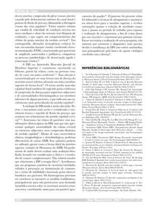 desvio anterior, compressão do plexo venoso anterior
causado pelo deslocamento anterior do canal dural e
postura de flexão de pescoço, diminuindo a drenagem
venosa das veias jugulares4
. Vários autores relatam
que estudos de velocidade de condução nervosa nos
nervo mediano e ulnar são normais (sem bloqueio de
condução), o que sugere um comprometimento das
células da ponta anterior da medula cervical7,9
. Em
contrapartida, alterações neurogênicas crônicas fo-
ram encontradas durante estudos envolvendo eletro-
neuromiografia (ENM), caracterizados por potenciais
de amplitude aumentados e polifásicos, compatíveis
ao processo patofisiológico de desnervação aguda e
reinervação crônica10
.
A DH ou Amiotrofia Muscular Juvenil de
Membros Superior é comumente encontrada no
Oriente, porém há relatos, como no presente estu-
do, de casos em países ocidentais7,11
. Essa afecção é
caracterizada por ser uma forma rara de doença do
neurônio motor inferior, afetando um único membro
superior de forma focal12
. O termo atrofia muscular
espinhal distal também foi sugerido pelas evidências
de progressão da doença para segmentos adjacentes
e de anormalidades eletromiográficas nos membros
inferiores de alguns pacientes, o que indicaria um en-
volvimento mais generalizado da medula espinhal13
.
A etiologia da DH ainda é muito discutida. Po-
rém, o mecanismo mais aceito é considerado o mo-
vimento brusco e repetido de flexão do pescoço, que
ocasiona um achatamento da medula espinhal cervi-
cal14-16
. Entretanto, há relatos de pacientes com ma-
nifestações clínicas típicas da DH, mas que não apre-
sentam qualquer anormalidade da coluna cervical
ou estruturas adjacentes, nem compressão dinâmica
da medula espinhal17
. Diante de suas características
clínicas, imaginológicas e eletrofisiológicas, podemos
diferenciá-la de outras AMB. Esse epônimo poderia
ser utilizado apenas como a forma distal do membro
superior (variante de Hirayama) da AMB. Os profis-
sionais de saúde devem realizar uma avaliação deta-
lhada, levando em consideração a clínica e o resulta-
dos de exames complementares. Não existem estudos
que relacionam a DH à terapia física18
. Acreditamos
que um programa cauteloso de exercícios/atividades
voltados à prevenção ou minimização de contratu-
ras e treino de habilidades funcionais possa oferecer
benefícios aos pacientes. Os fisioterapeutas precisam
ser cautelosos ao iniciarem as medidas reabilitativas,
principalmente para não provocarem uma demanda
metabólica intensa sobre os neurônios motores rema-
nescentes, contribuindo assim para um possível agra-
Rev Neurocienc 2007;15/3:251–253253
relato de caso
vamento do quadro18
. O paciente do presente relato
foi submetido a técnicas de alongamento e movimen-
tos ativos livres para o membro superior, e recebeu
orientações quanto à redução de atividades exaus-
tivas e pausas no período de trabalho para repouso
e realização de alongamentos, a fim de evitar danos
por uso excessivo e contraturas por posturas viciosas.
Faz-se necessária a realização de novas pesquisas, não
somente por tornarem o diagnóstico mais preciso,
devido à semelhança da DH com outras amiotrofias,
mas principalmente pela busca do agente etiológico
envolvido com a doença9
.
REFERÊNCIAS BIBLIOGRÁFICAS
Ito S, Kuwabara S, Fukutake T, Tokumaru Y, Hattori T. HyperIgEae-
mia in patients with juvenile muscular atrophy of the distal upper extremi-
ty (Hirayama disease). J Neurol Neurosurg Psychiatr 2005;76(1):132-4.
Kwon O, Kim M, Lee KW. A Korean case of Juvenile Muscular
Atrophy of distal upper extremity (Hirayama Disease) with dynamic
Cervical Cord compression. J Korean Med Sci 2004;19:768-71.
Felice KJ, Whitaker CH, Grunnet ML. Benign Calf Amyotrophy
– Clinicopathologic Study of 8 Patients. Arch Neurol 2003;60:1415-20.
Chen CJ, Chen CM, Wu CL, Ro LS, Chen ST, Lee TH. Hirayama
disease: MR diagnosis. AJNR Am J Neuroradiol 1998;19:365-8.
Tashiro K, Kikuchi S, Itoyama Y, Tokumaru Y, Sobue G, Mukai E,
et al. Nationwide survey of juvenile muscular atrophy of distal upper
extremity (Hirayama disease) in Japan. Amyotroph Lateral Scler Other
Motor Neuron Disord 2006;7(1):38-45.
Gourie-Devi M, Nalini A. Long-term follow-up of 44 patients with
Brachial Monomelic Amyotrophy. Acta Neurol Scand 2003;107:215-20.
Gandhi D, Goyal M, Bourque PR, Jain R. Case 68: Hirayama dise-
ase. Radiology 2004; 230;692-6.
Chen CJ, Hsu HL, Tseng YC, Lyu RK, Chen CM, Huang YC, et al.
Hirayama Flexion Myelopathy: Neutral — Position MR Imaging Findin-
gs — Importance of Loss of Attachment. Radiology 2004;231:39-44.
Nascimento OJM, Freitas MRG. Non-progressive Juvenile Spinal
Muscular Atrophy of distal upper limb (Hirayama’s disease) — a clini-
cal variant of the benign monomelic amyotrophy. Arq Neuropsiquiatr
2000;58:814-9.
Freitas MRG, Nascimento OJM. Benign Monomelic Amyotrophy
— A study of twenty one cases. Arq Neuropsiquiatr 2000;58:808-13.
Jeannet PY, Kuntzer T, Deonna T, Roulet-Perez E. Hirayama dise-
ase associated with a severe rhythmic movement disorder involving neck
flexions. Neurology 2005;64:1478-9.
Fetoni V, Briem E, Carrara F, Mora M, Zeviani M. Monome-
lic amyotrophy associated with the 7472insC mutation in the mtDNA
tRNASer(UCN) gene. Neuromuscul Disord 2004;14:723-6.
Van den Berg-Vos RM, Visser J, Franssen H, Visser M, De Jong
JMB, Kalmijn S. Sporadic lower motor neuron disease with adult onset:
classification of subtypes. Brain 2003;126(5):1036-47.
Hirayama K. Juvenile muscular atrophy of distal upper extremity
(Hirayama disease). Intern Med 2000;39:283-90.
Hirayama K, Tokumaru Y. Cervical dural sac and spinal cord
in juvenile muscular atrophy of distal upper extremity. Neurology
2000;54:1922-6.
Okumura H, Homma TT. Juvenile compression myelopathy in the
cervical spine. Spine 1994;19:72-6.
Willeit J, Kiechl S, Kiechl-Kohlendorfer U, Golaszewski S, Peer
S, Poewe W. Juvenile asymmetric segmental spinal muscular atrophy
(Hirayama’s disease). Acta Neurol Scand 2001;104:320-2.
Umphred DA. Fisioterapia neurológica. São Paulo: Manole, 1994.
1.
2.
3.
4.
5.
6.
7.
8.
9.
10.
11.
12.
13.
14.
15.
16.
17.
18.
 