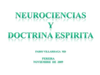 Neurociencias Y Doctrina espirita Fabio Villarraga  MD pereira noviembre  de  2009 