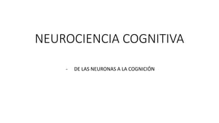 NEUROCIENCIA COGNITIVA
- DE LAS NEURONAS A LA COGNICIÓN
 
