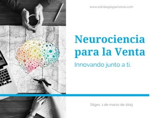 Neurociencia
para la Venta
Innovando junto a ti.
Sitges, 1 de marzo de 2019
www.estrategiaypersonas.com
 