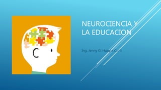 NEUROCIENCIA Y
LA EDUCACION
Ing. Jenny G. Huayta Curo
 