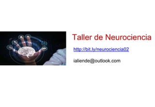Taller de Neurociencia
http://bit.ly/neurociencia02
ialiende@outlook.com
 