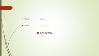  Verde Azul
 Preto Vermelho
Amarelo
 