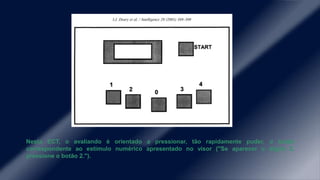 Nesta ECT, o avaliando é orientado a pressionar, tão rapidamente puder, o botão
correspondente ao estímulo numérico apresentado no visor ("Se aparecer o dígito 2,
pressione o botão 2.").
 