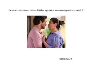 Para mais respostas as nossas dúvidas, aguardem as cenas do próximo capítulo!!!




                                                     OBRIGADA!!!
 