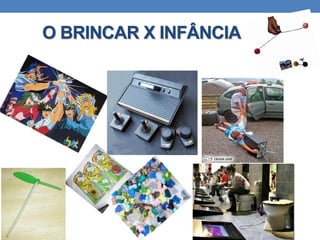 O BRINCAR X INFÂNCIA
 