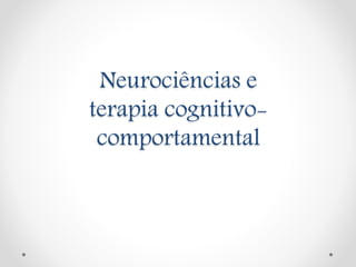 Neurociências e
terapia cognitivo-
comportamental
 