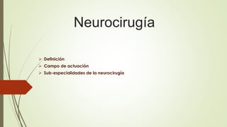 Neurocirugía
 Definición
 Campo de actuación
 Sub-especialidades de la neurocirugía
 