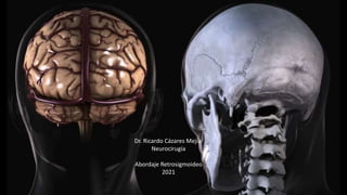 Dr. Ricardo Cázares Mejía
Neurocirugía
Abordaje Retrosigmoideo
2021
 