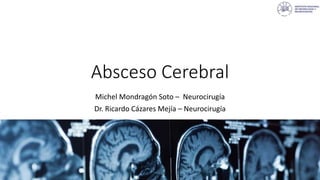 Absceso Cerebral
Michel Mondragón Soto – Neurocirugía
Dr. Ricardo Cázares Mejía – Neurocirugía
 