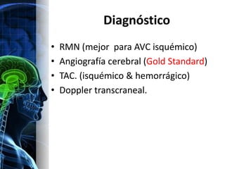 Diagnóstico
•   RMN (mejor para AVC isquémico)
•   Angiografía cerebral (Gold Standard)
•   TAC. (isquémico & hemorrágico)
•   Doppler transcraneal.
 