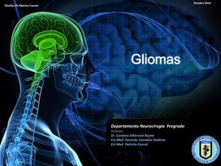 Octubre 2010




            Gliomas



Departamento Neurocirugía Pregrado
Autores:
Dr. Gustavo Villarreal Reyna
Est.Med Gerardo González Saldívar
Est Med Patricio Couret
 