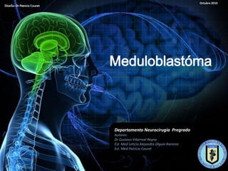 Octubre 2010




Meduloblastóma



Departamento Neurocirugía Pregrado
Autores:
Dr Gustavo Villarreal Reyna
Est. Med Leticia Alejandra Olguín Ramírez
Est. Med Patricio Couret
 
