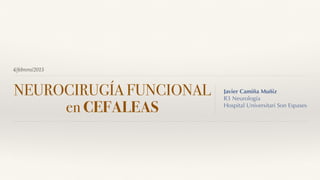 4/febrero/2015
NEUROCIRUGÍA FUNCIONAL
en CEFALEAS
Javier Camiña Muñiz
R3 Neurología
Hospital Universitari Son Espases
 