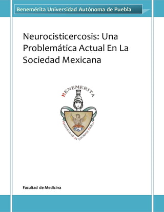 F a c u l t a d d e M e d i c i n a B U A P Página1
Neurocisticercosis: Una
Problemática Actual En La
Sociedad Mexicana
Facultad de Medicina
Benemérita Universidad Autónoma de Puebla
 